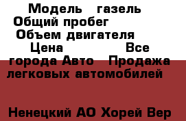  › Модель ­ газель › Общий пробег ­ 150 000 › Объем двигателя ­ 2 › Цена ­ 330 000 - Все города Авто » Продажа легковых автомобилей   . Ненецкий АО,Хорей-Вер п.